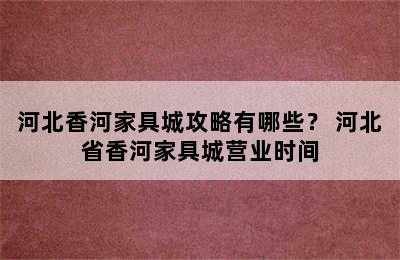 河北香河家具城攻略有哪些？ 河北省香河家具城营业时间